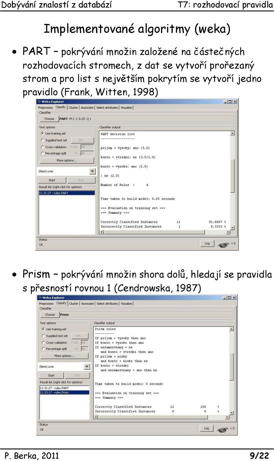 pokrytím se vytvoří jedno pravidlo (Frank, Witten, 1998) Prism pokrývání množin