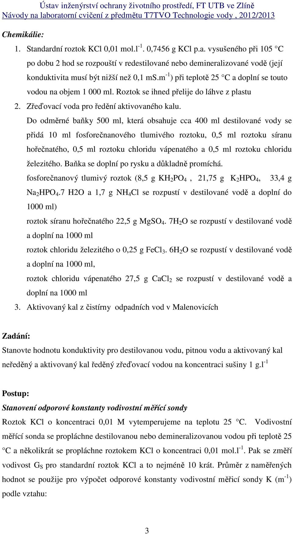 Do odměrné baňky 500 ml, která obsahuje cca 400 ml destilované vody se přidá 10 ml fosforečnanového tlumivého roztoku, 0,5 ml roztoku síranu hořečnatého, 0,5 ml roztoku chloridu vápenatého a 0,5 ml