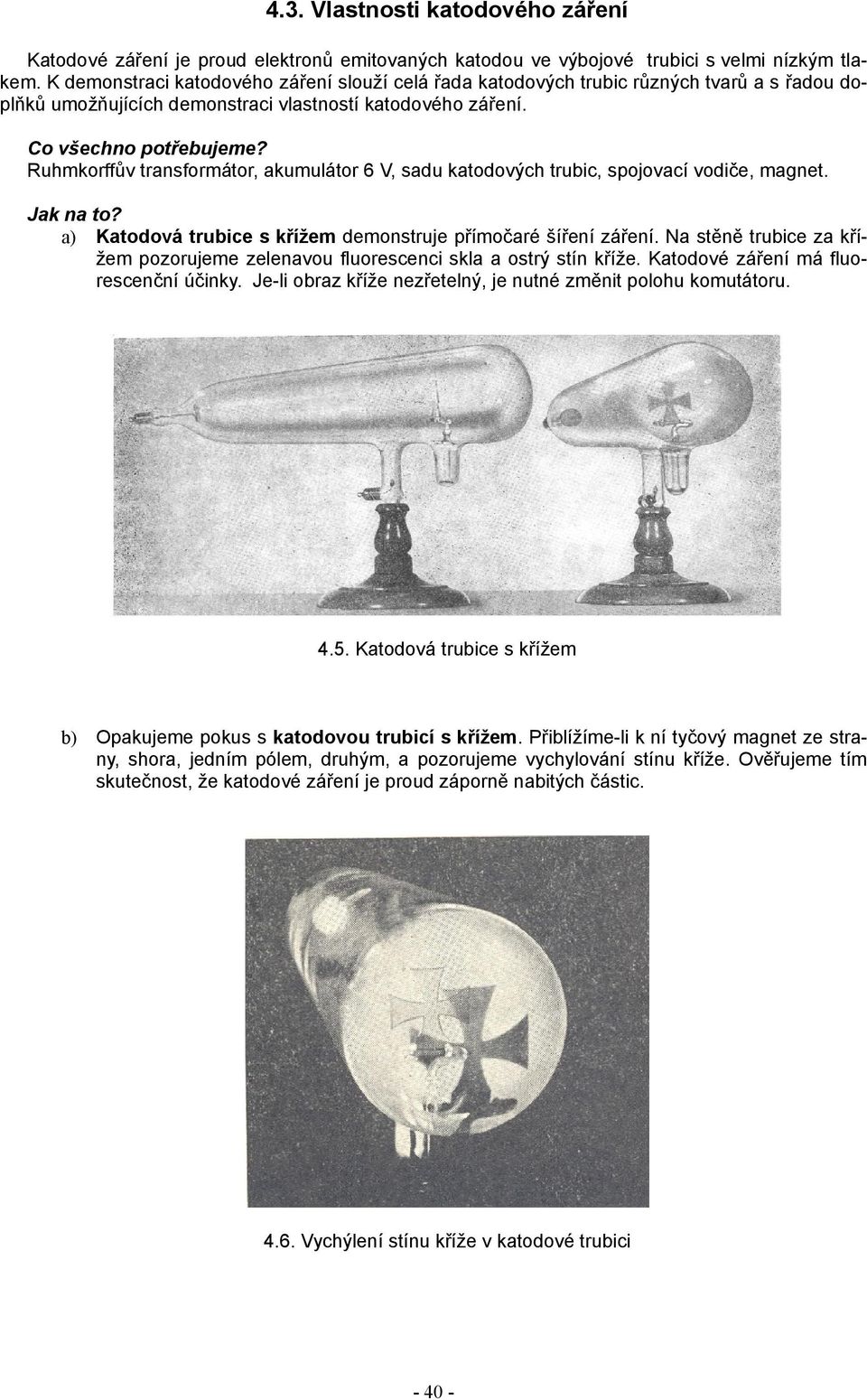 Ruhmkorffův transformátor, akumulátor 6 V, sadu katodových trubic, spojovací vodiče, magnet. a) Katodová trubice s křížem demonstruje přímočaré šíření záření.