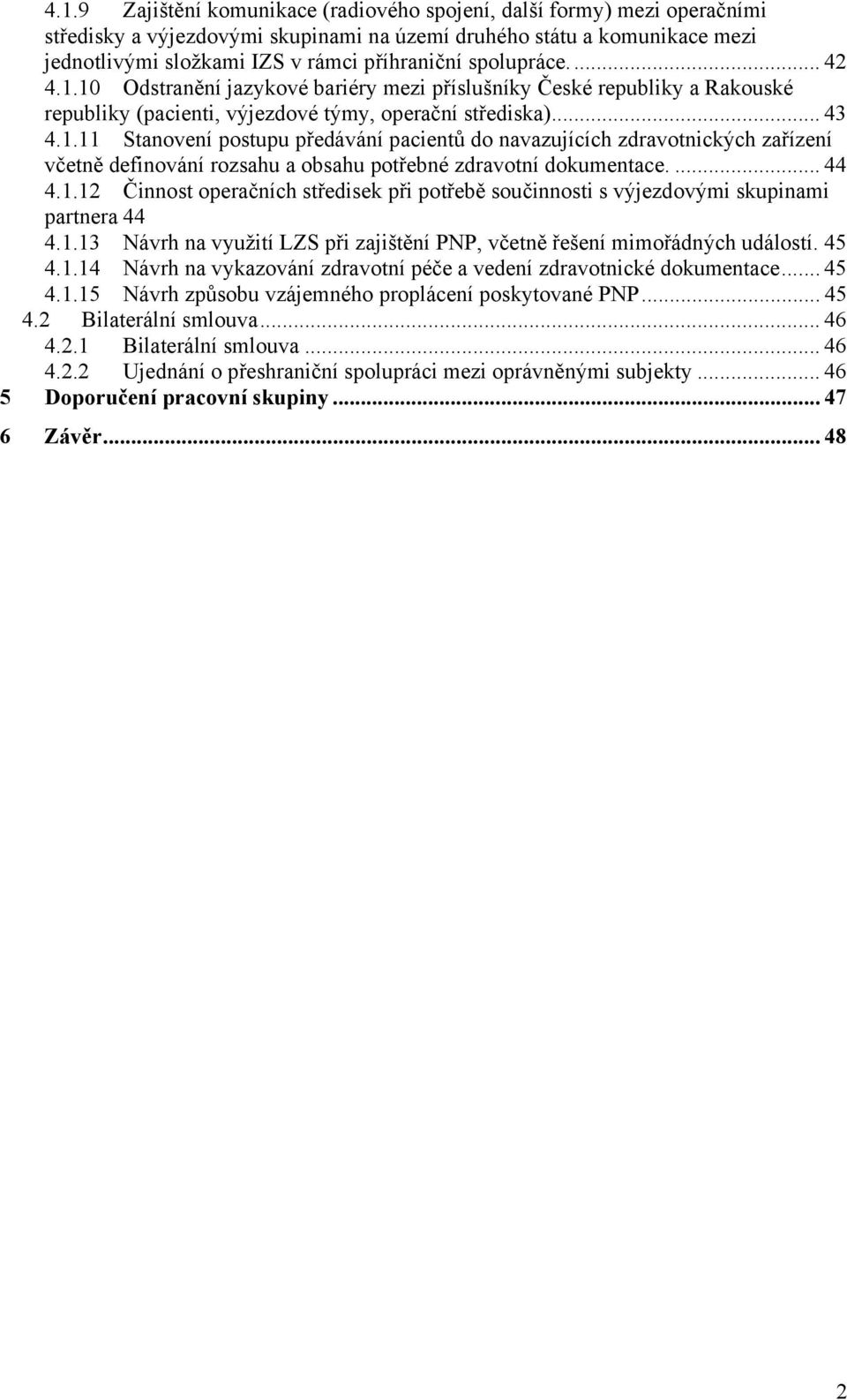 ... 44 4.1.12 Činnost operačních středisek při potřebě součinnosti s výjezdovými skupinami partnera 44 4.1.13 Návrh na využití LZS při zajištění PNP, včetně řešení mimořádných událostí. 45 4.1.14 Návrh na vykazování zdravotní péče a vedení zdravotnické dokumentace.