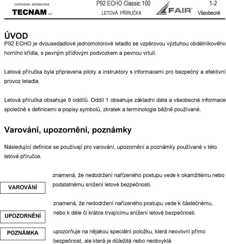 LETOVÁ PŘÍRUČKA Všeobecně ÚVOD P92 ECHO je dvousedadlové jednomotorové letadlo se vzpěrovou výztuhou obdélníkového horního křídla, s pevným příďovým podvozkem a pevnou vrtulí.