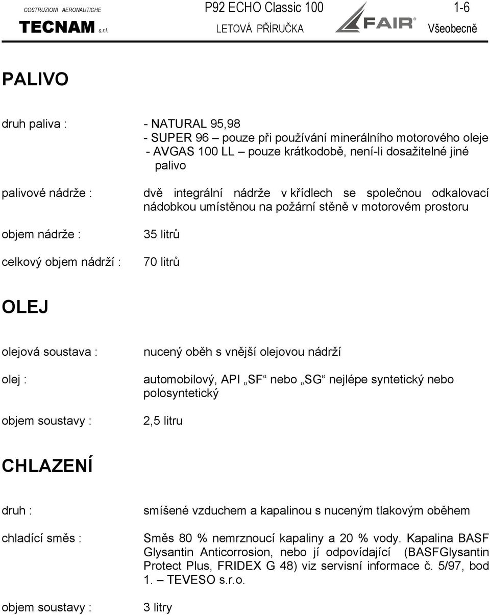 LETOVÁ PŘÍRUČKA Všeobecně PALIVO druh paliva : - NATURAL 95,98 - SUPER 96 pouze při používání minerálního motorového oleje - AVGAS 100 LL pouze krátkodobě, není-li dosažitelné jiné palivo palivové