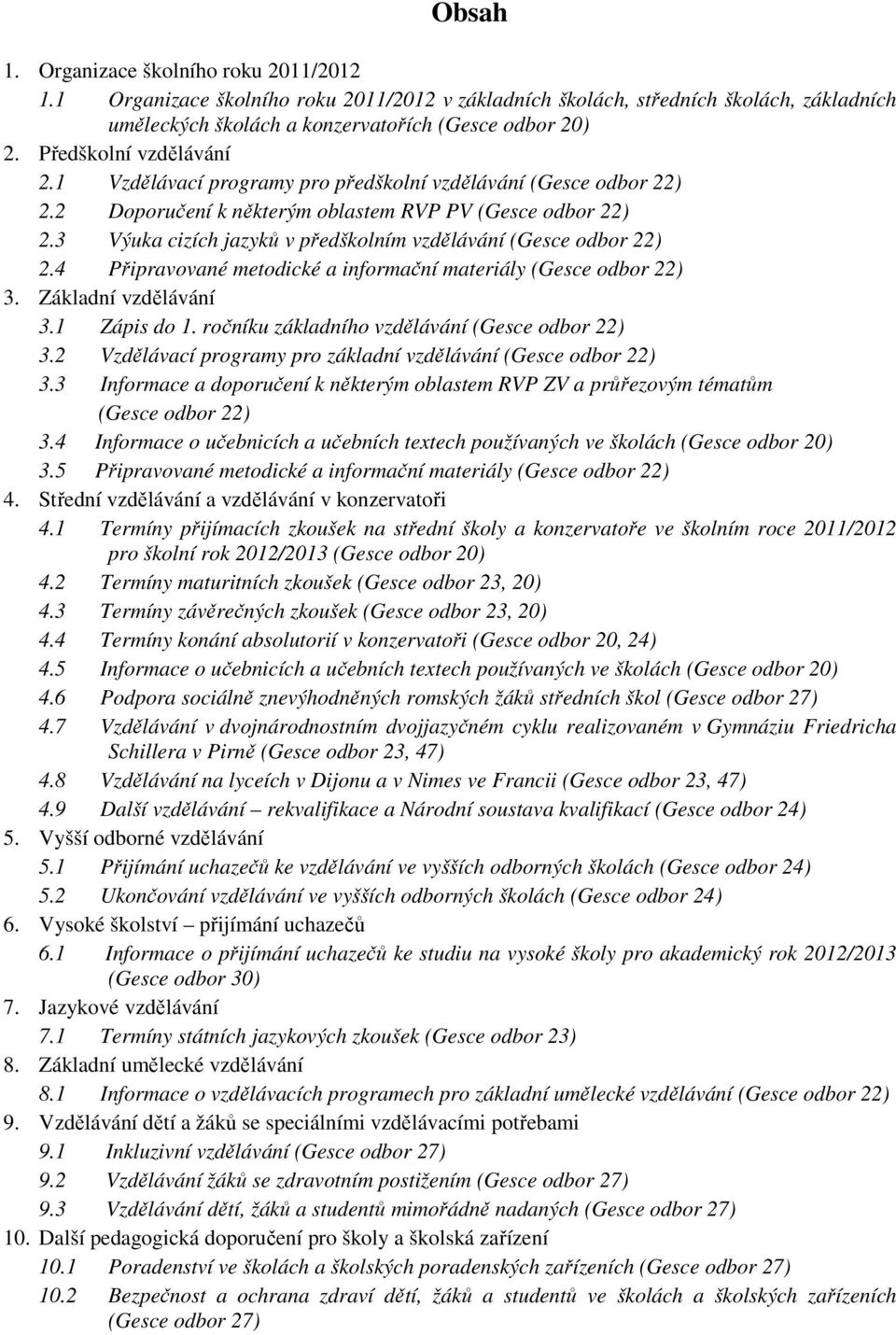 3 Výuka cizích jazyků v předškolním vzdělávání (Gesce odbor 22) 2.4 Připravované metodické a informační materiály (Gesce odbor 22) 3. Základní vzdělávání 3.1 Zápis do 1.