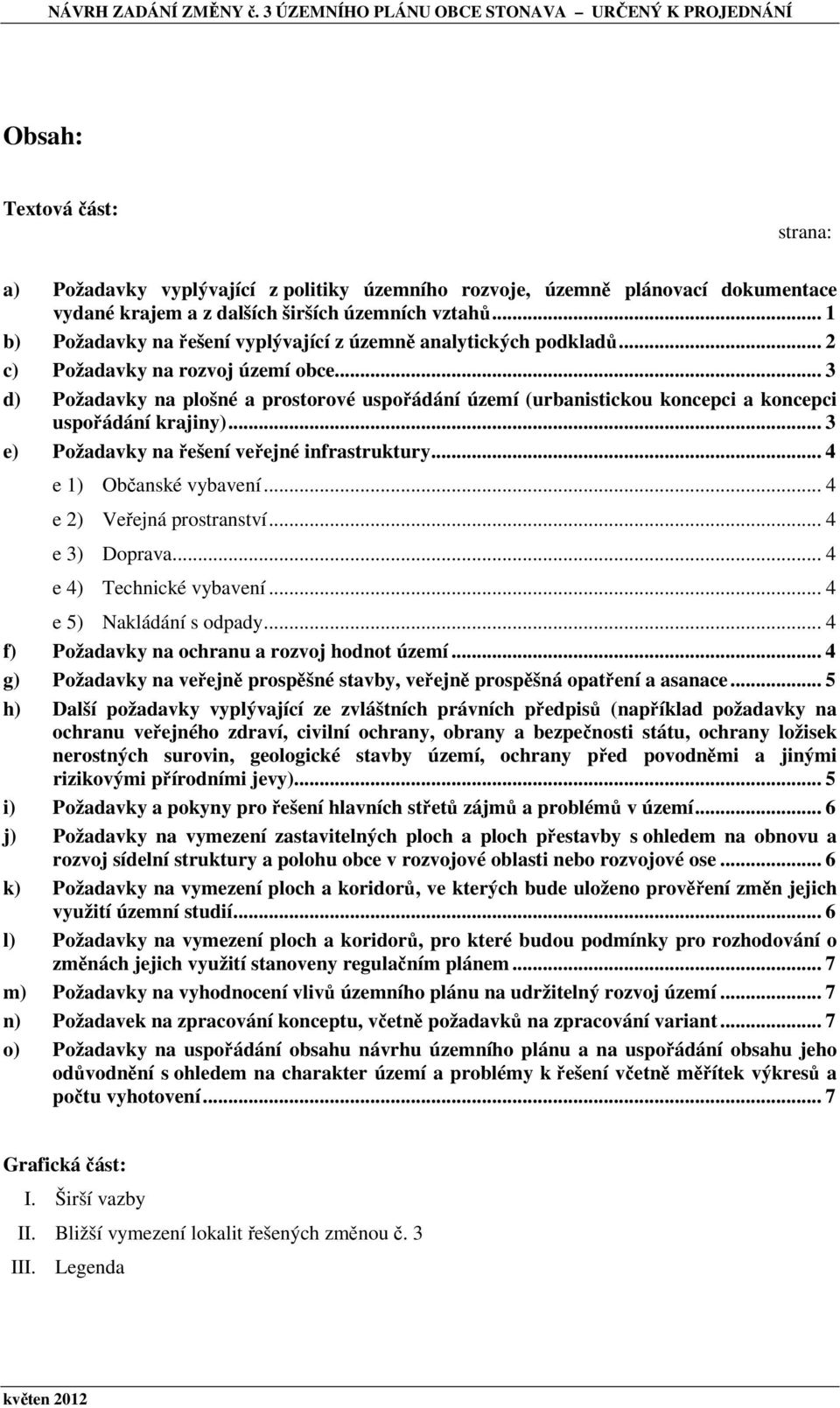 .. 3 d) Požadavky na plošné a prostorové uspořádání území (urbanistickou koncepci a koncepci uspořádání krajiny)... 3 e) Požadavky na řešení veřejné infrastruktury... 4 e 1) Občanské vybavení.