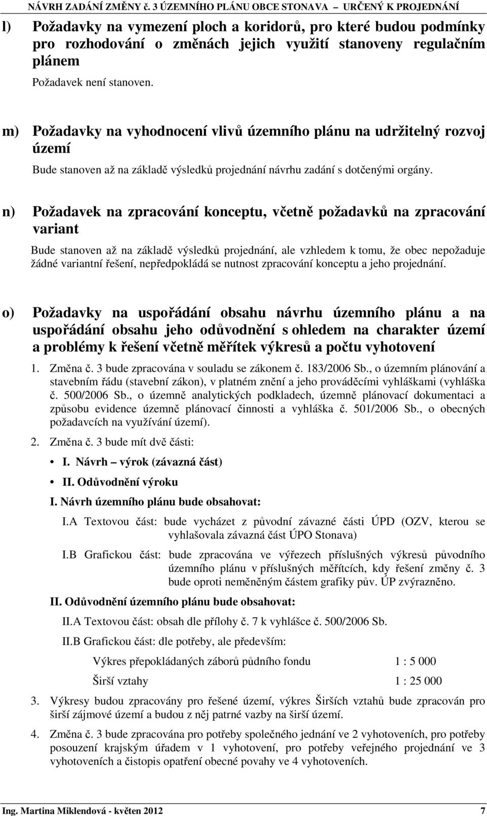 n) Požadavek na zpracování konceptu, včetně požadavků na zpracování variant Bude stanoven až na základě výsledků projednání, ale vzhledem k tomu, že obec nepožaduje žádné variantní řešení,