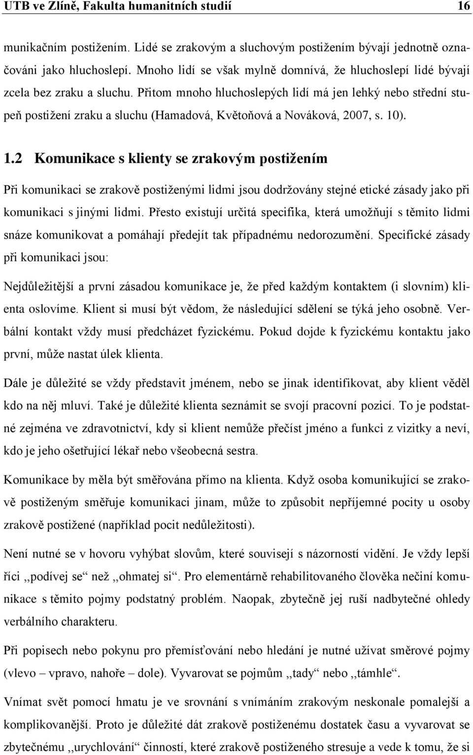 Přitom mnoho hluchoslepých lidí má jen lehký nebo střední stupeň postižení zraku a sluchu (Hamadová, Květoňová a Nováková, 2007, s. 10
