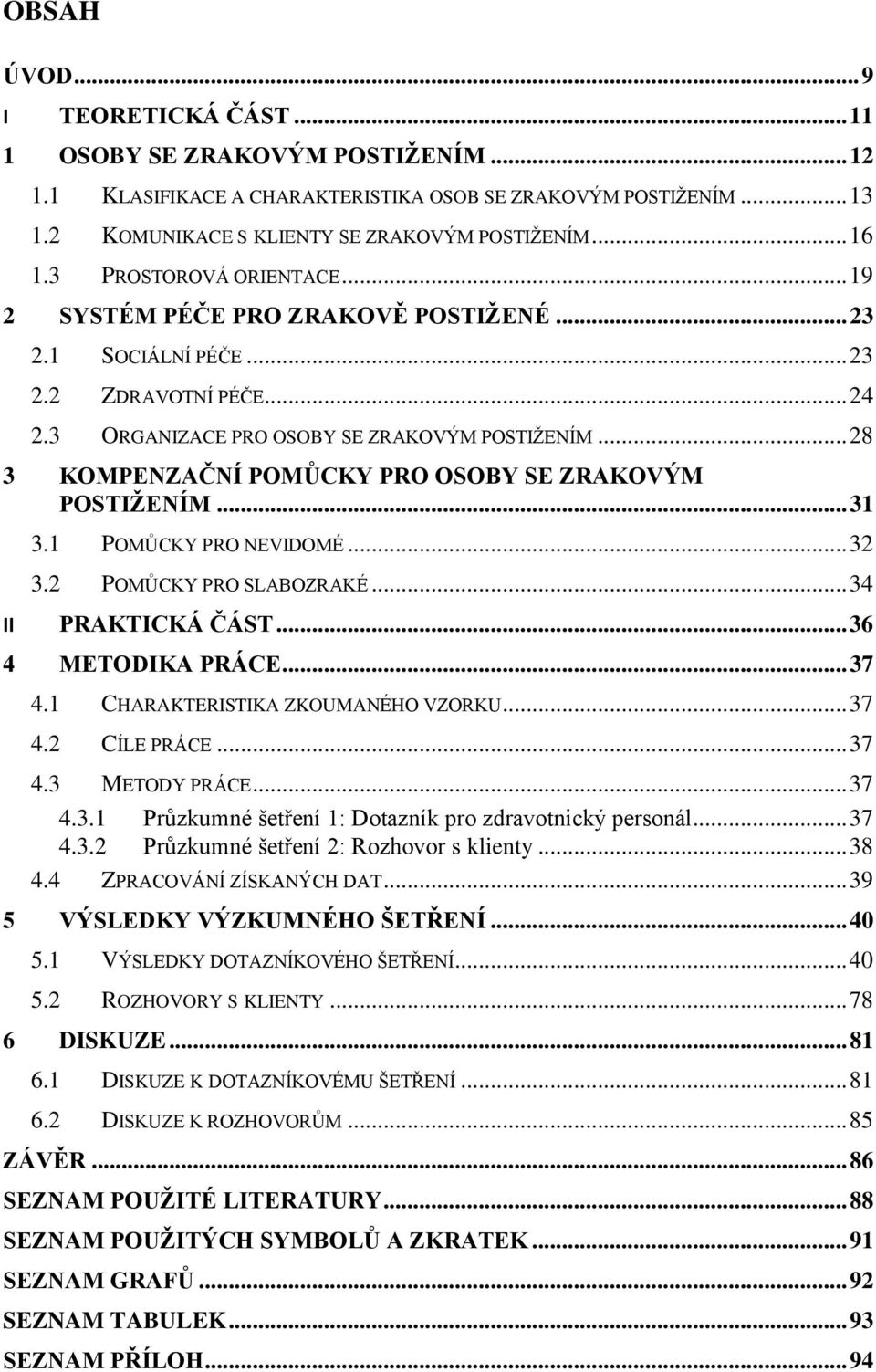 .. 28 3 KOMPENZAČNÍ POMŮCKY PRO OSOBY SE ZRAKOVÝM POSTIŽENÍM... 31 3.1 POMŮCKY PRO NEVIDOMÉ... 32 3.2 POMŮCKY PRO SLABOZRAKÉ... 34 II PRAKTICKÁ ČÁST... 36 4 METODIKA PRÁCE... 37 4.