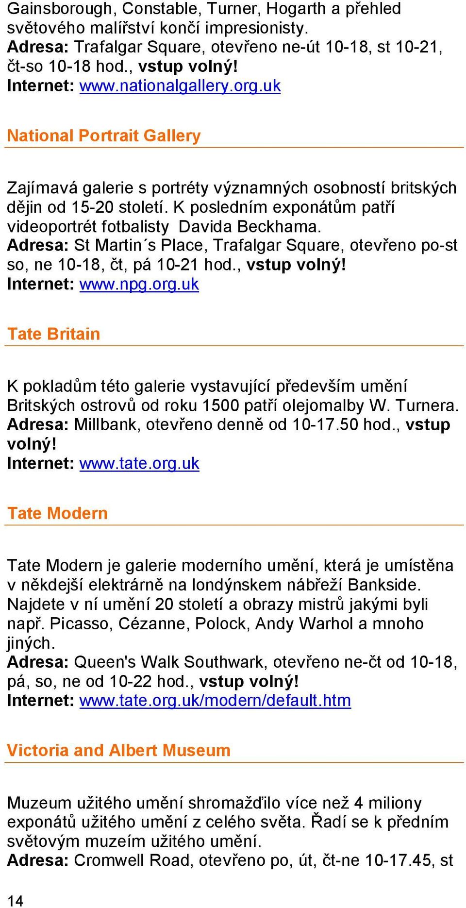 Adresa: St Martin s Place, Trafalgar Square, otevřeno po-st so, ne 10-18, čt, pá 10-21 hod., vstup volný! Internet: www.npg.org.