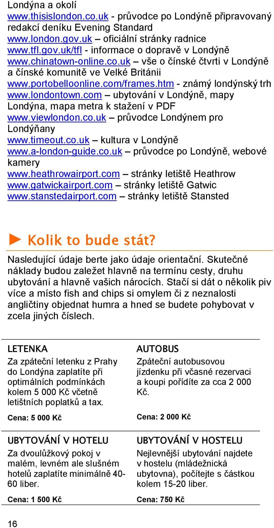 com ubytování v Londýně, mapy Londýna, mapa metra k stažení v PDF www.viewlondon.co.uk průvodce Londýnem pro Londýňany www.timeout.co.uk kultura v Londýně www.a-london-guide.co.uk průvodce po Londýně, webové kamery www.