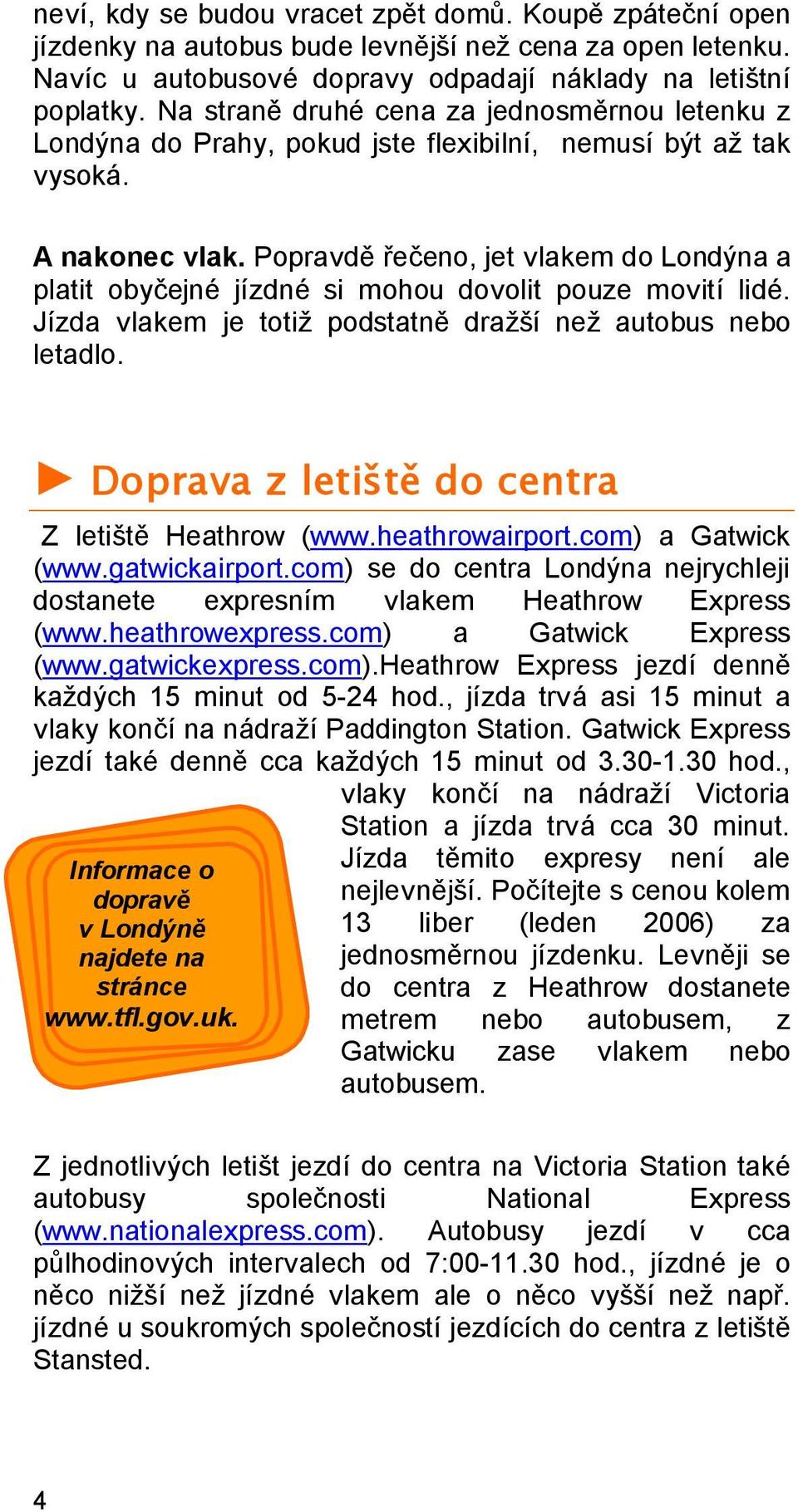 Popravdě řečeno, jet vlakem do Londýna a platit obyčejné jízdné si mohou dovolit pouze movití lidé. Jízda vlakem je totiž podstatně dražší než autobus nebo letadlo.