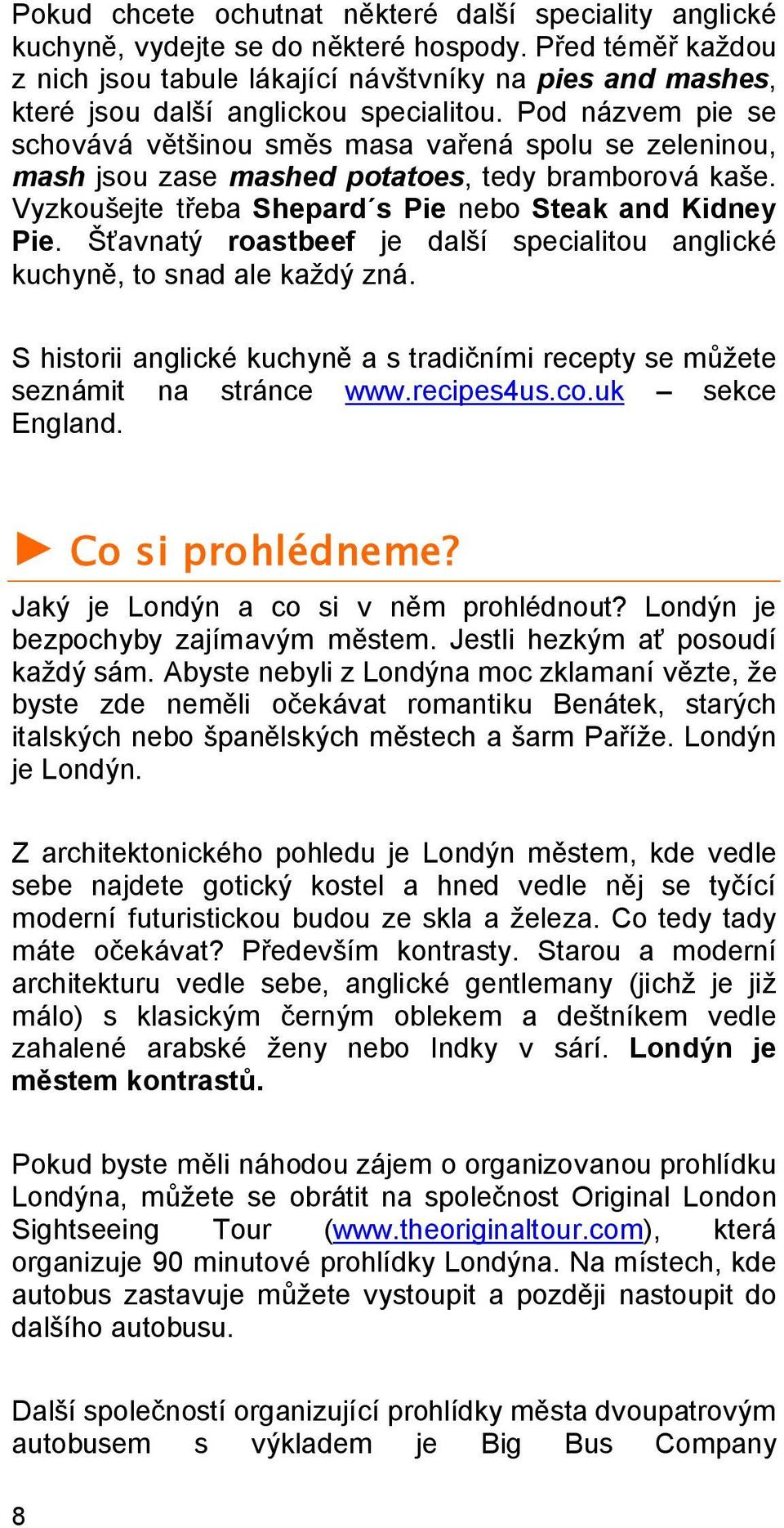 Pod názvem pie se schovává většinou směs masa vařená spolu se zeleninou, mash jsou zase mashed potatoes, tedy bramborová kaše. Vyzkoušejte třeba Shepard s Pie nebo Steak and Kidney Pie.