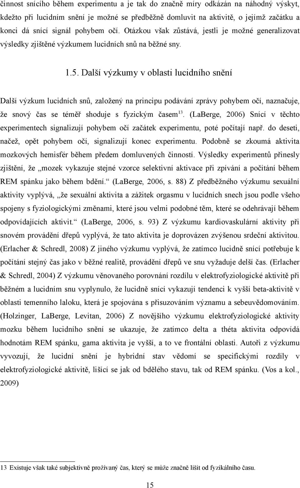 Další výzkumy v oblasti lucidního snění Další výzkum lucidních snů, založený na principu podávání zprávy pohybem očí, naznačuje, že snový čas se téměř shoduje s fyzickým časem 13.