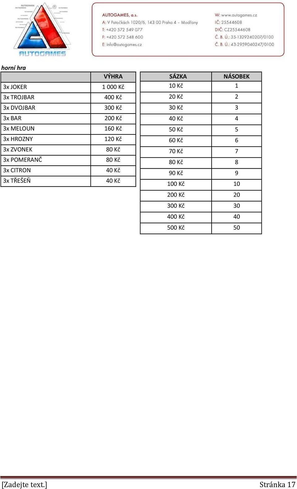 Kč 40 Kč 40 Kč SÁZKA NÁSOBEK 10 Kč 1 20 Kč 2 30 Kč 3 40 Kč 4 50 Kč 5 60 Kč 6 70 Kč 7