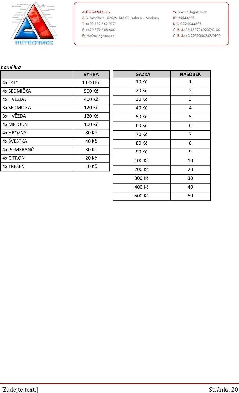 Kč 30 Kč 20 Kč 10 Kč SÁZKA NÁSOBEK 10 Kč 1 20 Kč 2 30 Kč 3 40 Kč 4 50 Kč 5 60 Kč 6 70 Kč 7