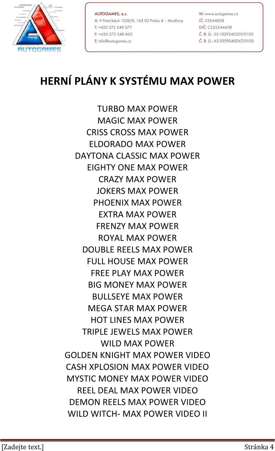 BIG MONEY MAX POWER BULLSEYE MAX POWER MEGA STAR MAX POWER HOT LINES MAX POWER TRIPLE JEWELS MAX POWER WILD MAX POWER GOLDEN KNIGHT MAX POWER VIDEO CASH
