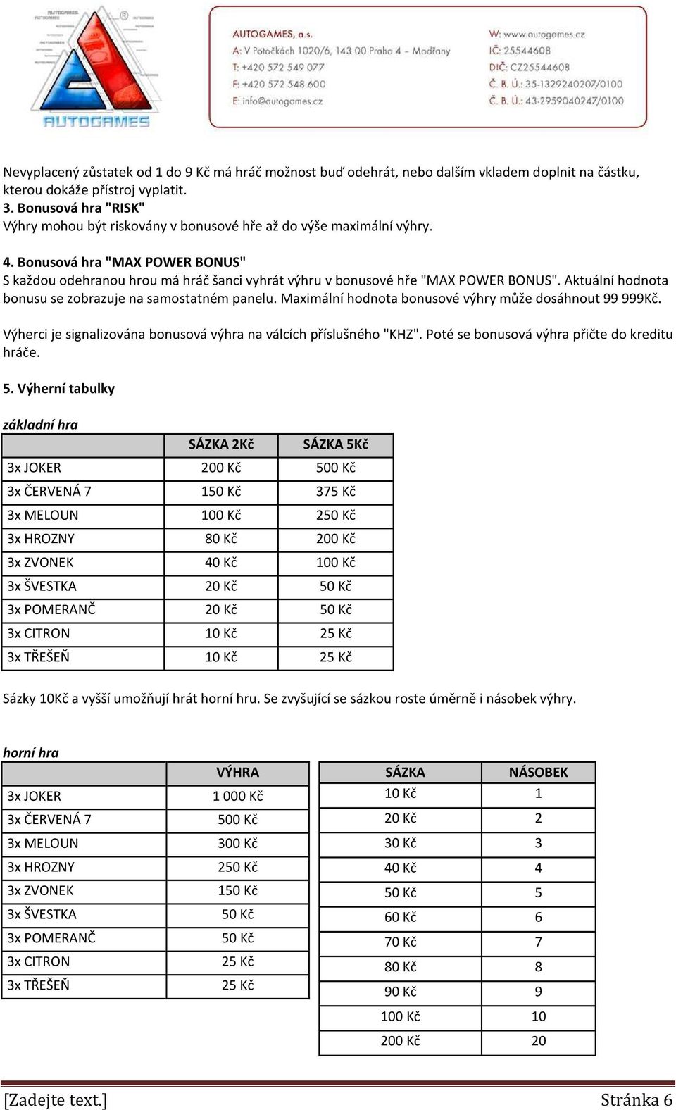 Bonusová hra "MAX POWER BONUS" S každou odehranou hrou má hráč šanci vyhrát výhru v bonusové hře "MAX POWER BONUS". Aktuální hodnota bonusu se zobrazuje na samostatném panelu.