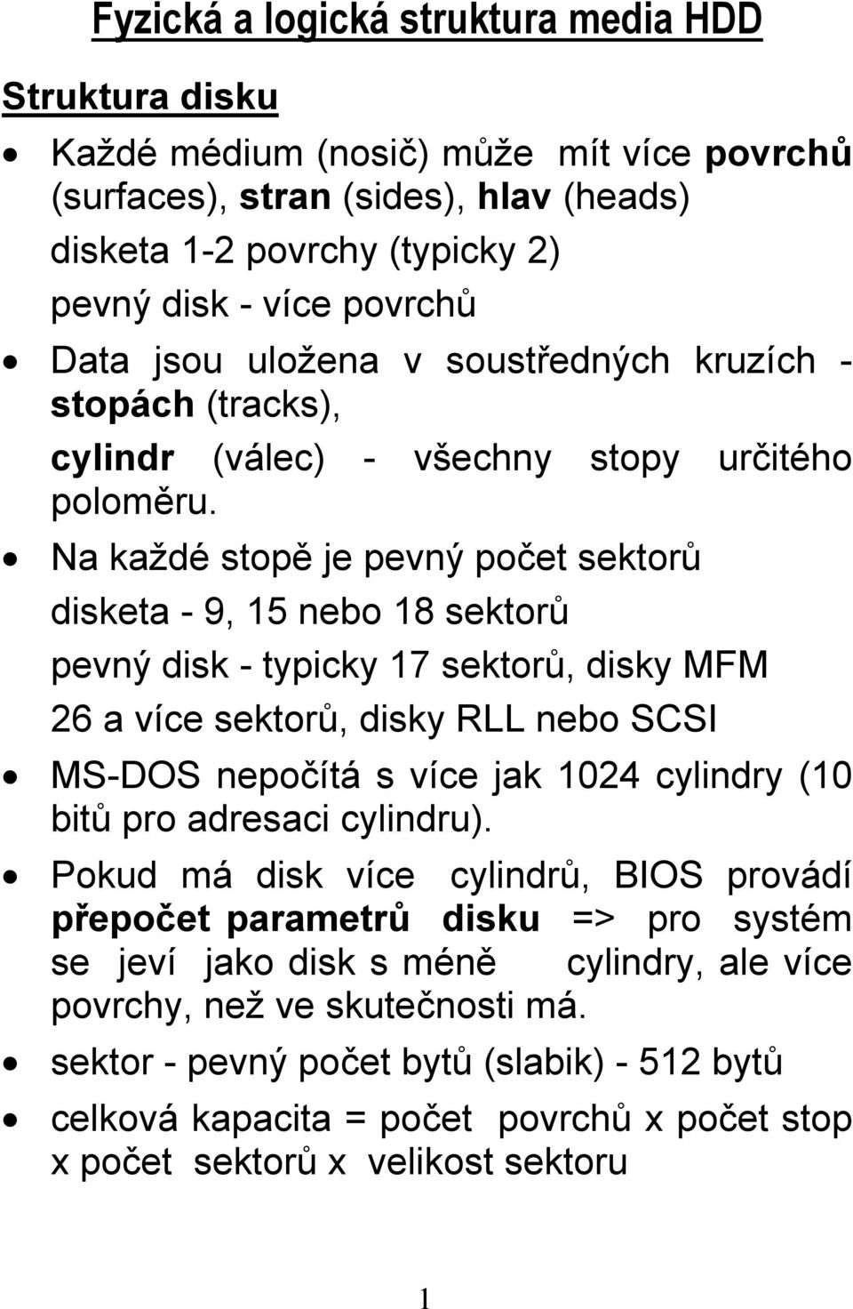 Na každé stopě je pevný počet sektorů disketa - 9, 15 nebo 18 sektorů pevný disk - typicky 17 sektorů, disky MFM 26 a více sektorů, disky RLL nebo SCSI MS-DOS nepočítá s více jak 1024 cylindry (10