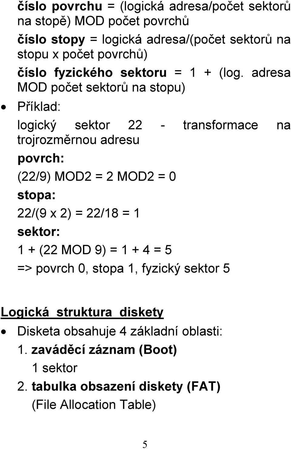 adresa MOD počet sektorů na stopu) Příklad: logický sektor 22 - transformace na trojrozměrnou adresu povrch: (22/9) MOD2 = 2 MOD2 = 0 stopa:
