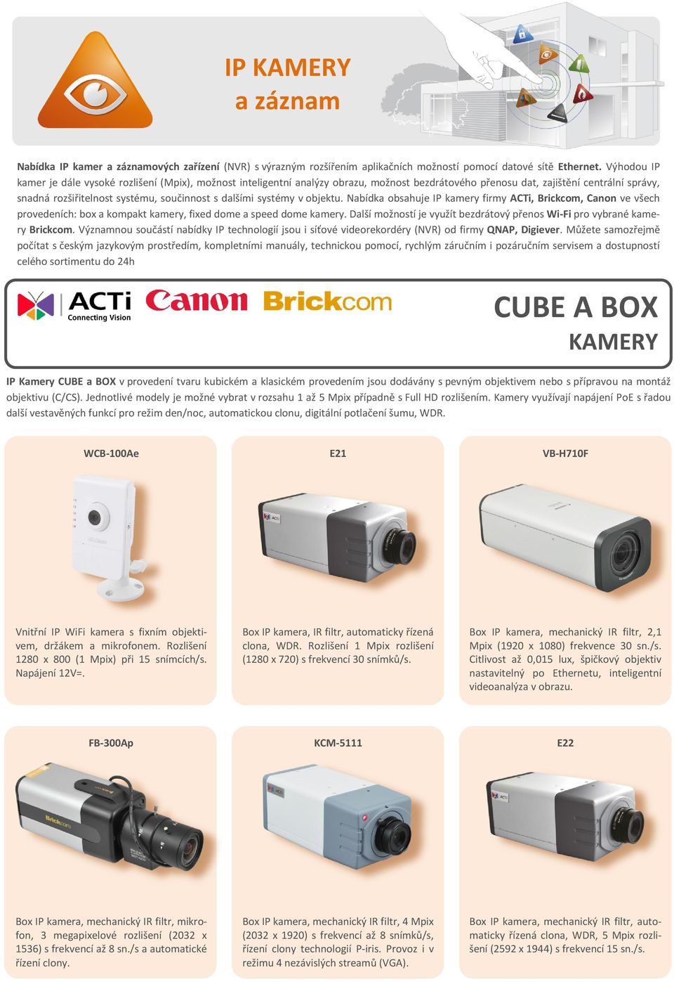 dalšími systémy v objektu. Nabídka obsahuje IP kamery firmy ACTi, Brickcom, Canon ve všech provedeních: box a kompakt kamery, fixed dome a speed dome kamery.