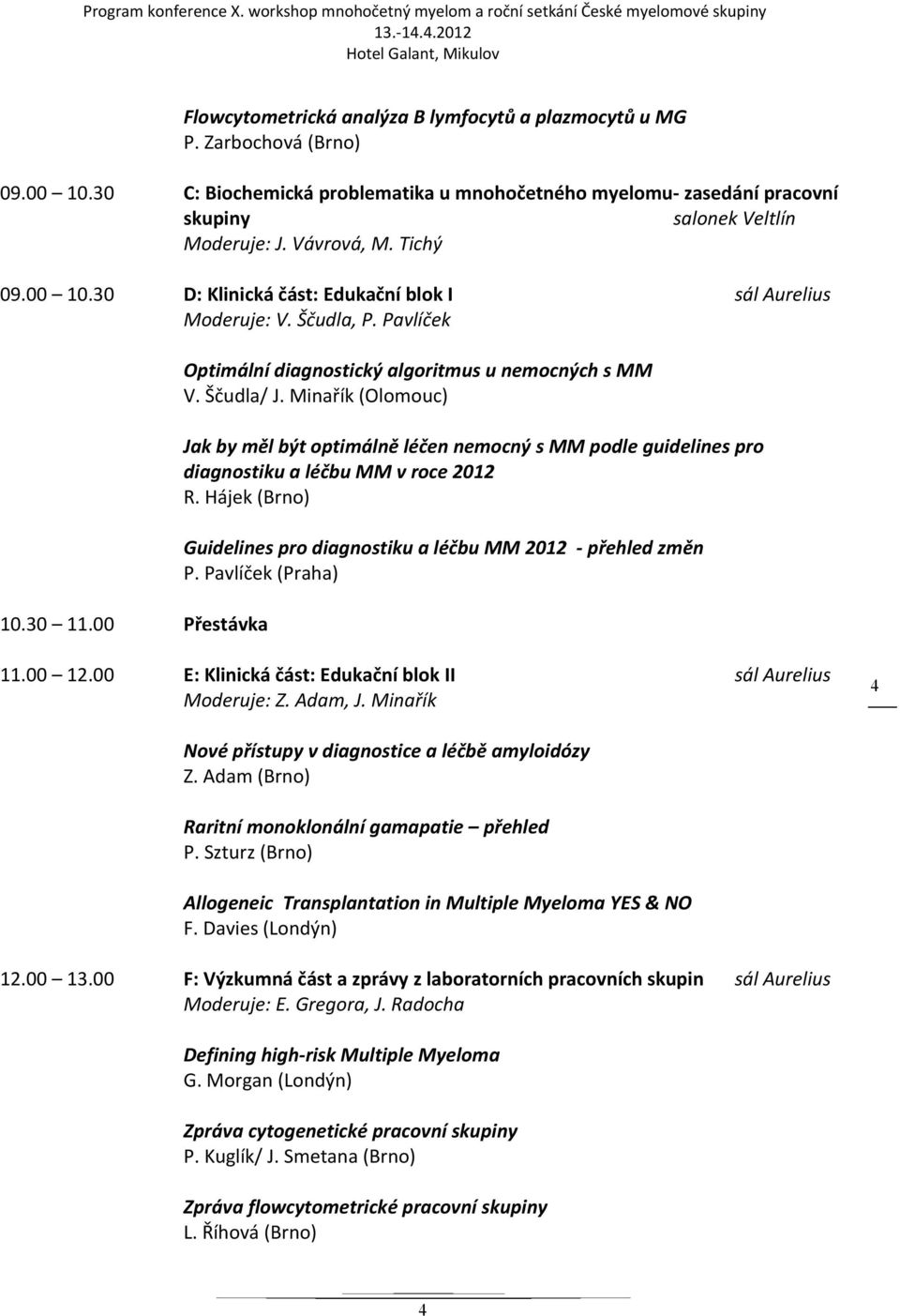 Minařík (Olomouc) Jak by měl být optimálně léčen nemocný s MM podle guidelines pro diagnostiku a léčbu MM v roce 2012 Guidelines pro diagnostiku a léčbu MM 2012 přehled změn P. Pavlíček (Praha) 11.