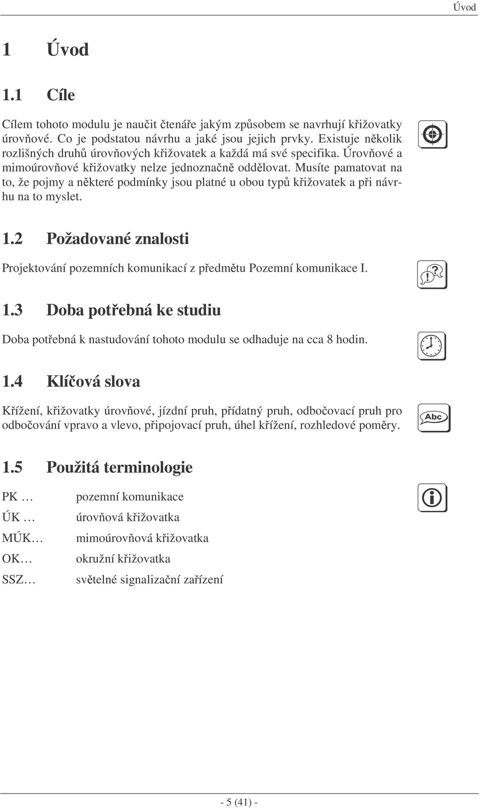 Musíte pamatovat na to, že pojmy a nkteré podmínky jsou platné u obou typ kižovatek a pi návrhu na to myslet. 1.2 Požadované znalosti Projektování pozemních komunikací z pedmtu Pozemní komunikace I.