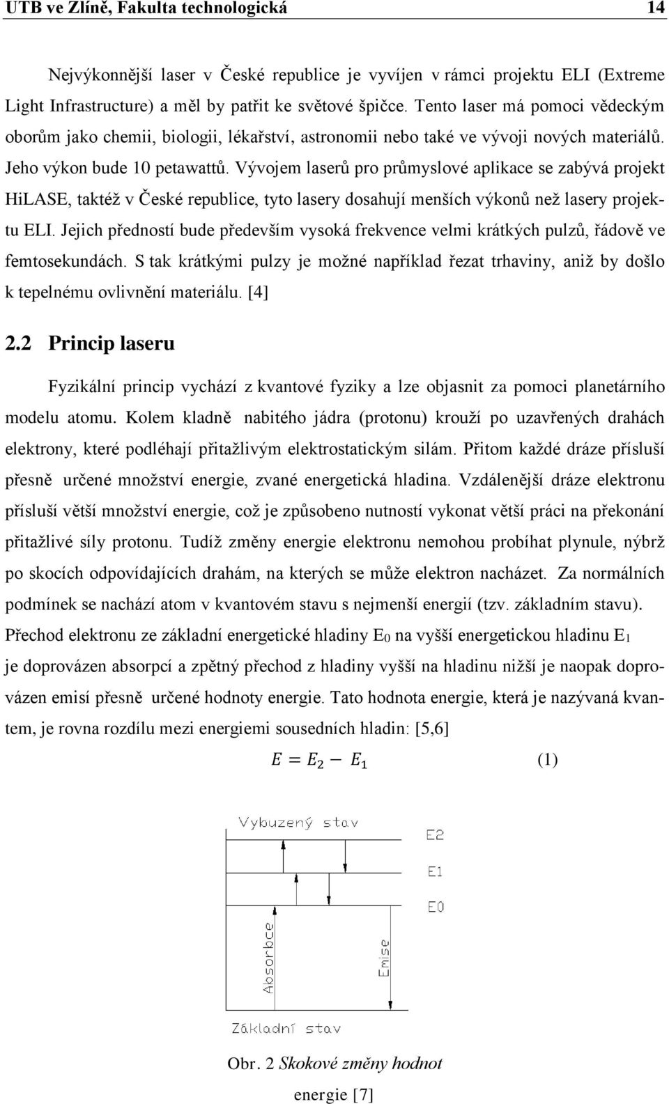 Vývojem laserů pro průmyslové aplikace se zabývá projekt HiLASE, taktéž v České republice, tyto lasery dosahují menších výkonů než lasery projektu ELI.