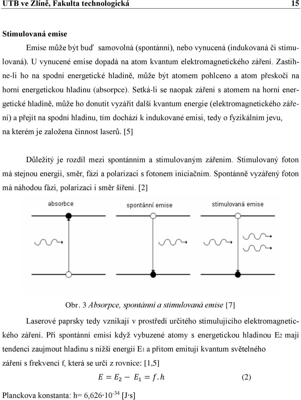 Setká-li se naopak záření s atomem na horní energetické hladině, může ho donutit vyzářit další kvantum energie (elektromagnetického záření) a přejít na spodní hladinu, tím dochází k indukované emisi,