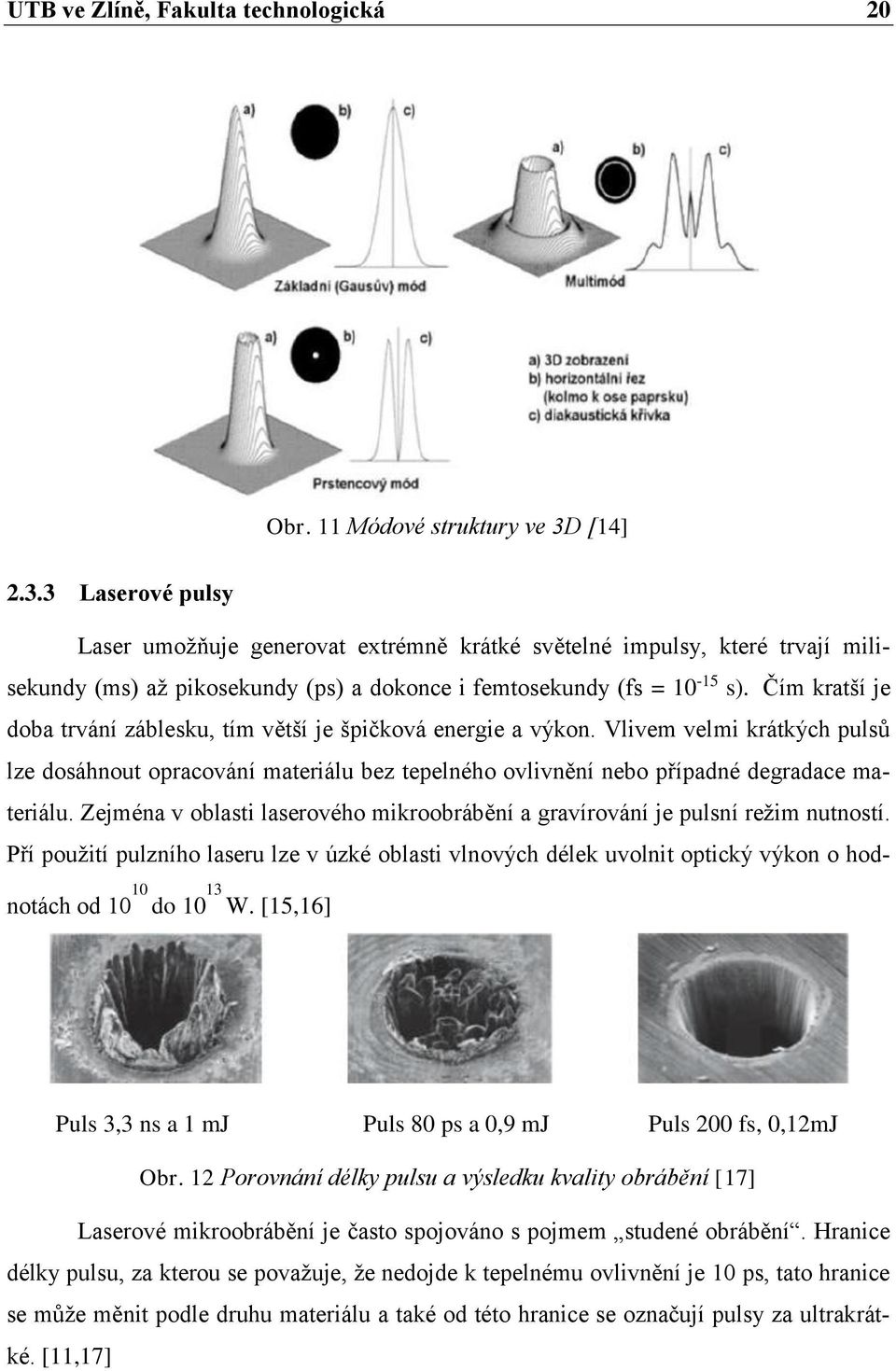 Čím kratší je doba trvání záblesku, tím větší je špičková energie a výkon. Vlivem velmi krátkých pulsů lze dosáhnout opracování materiálu bez tepelného ovlivnění nebo případné degradace materiálu.