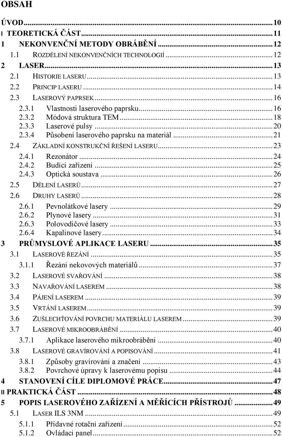 4 ZÁKLADNÍ KONSTRUKČNÍ ŘEŠENÍ LASERU... 23 2.4.1 Rezonátor... 24 2.4.2 Budící zařízení... 25 2.4.3 Optická soustava... 26 2.5 DĚLENÍ LASERŮ... 27 2.6 DRUHY LASERŮ... 28 2.6.1 Pevnolátkové lasery.