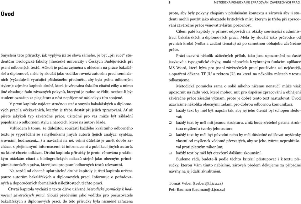 Ačkoli je psána zejména s ohledem na práce bakalářské a diplomové, měla by sloužit jako vodítko rovněž autorům prací seminárních (vyžaduje-li vyučující příslušného předmětu, aby byla psána odborným