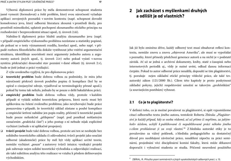 schopnost dovodit konsekvence jevu, který odborná literatura zkoumá v prostředí školy, pro prostředí mimoškolní, uplatnit pochopení zkoumaného etického principu na rozhodování v bezprecedentní