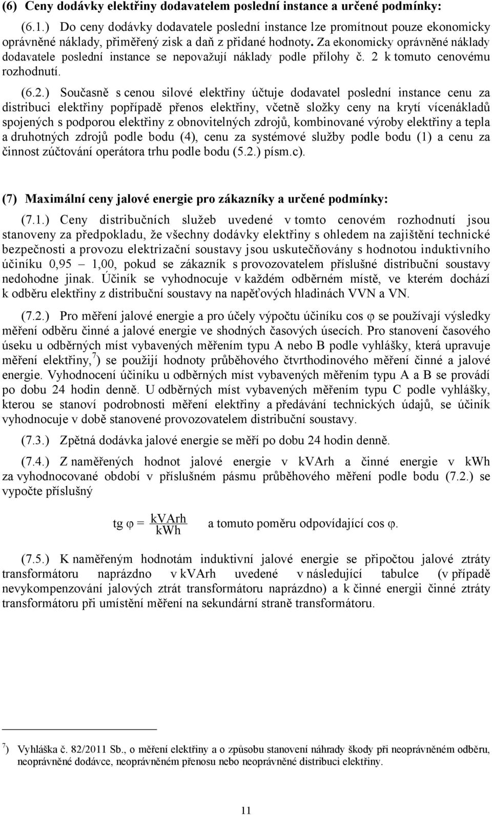 Za ekonomicky oprávněné náklady dodavatele poslední instance se nepovažují náklady podle přílohy č. k tomuto cenovému rozhodnutí. (6.