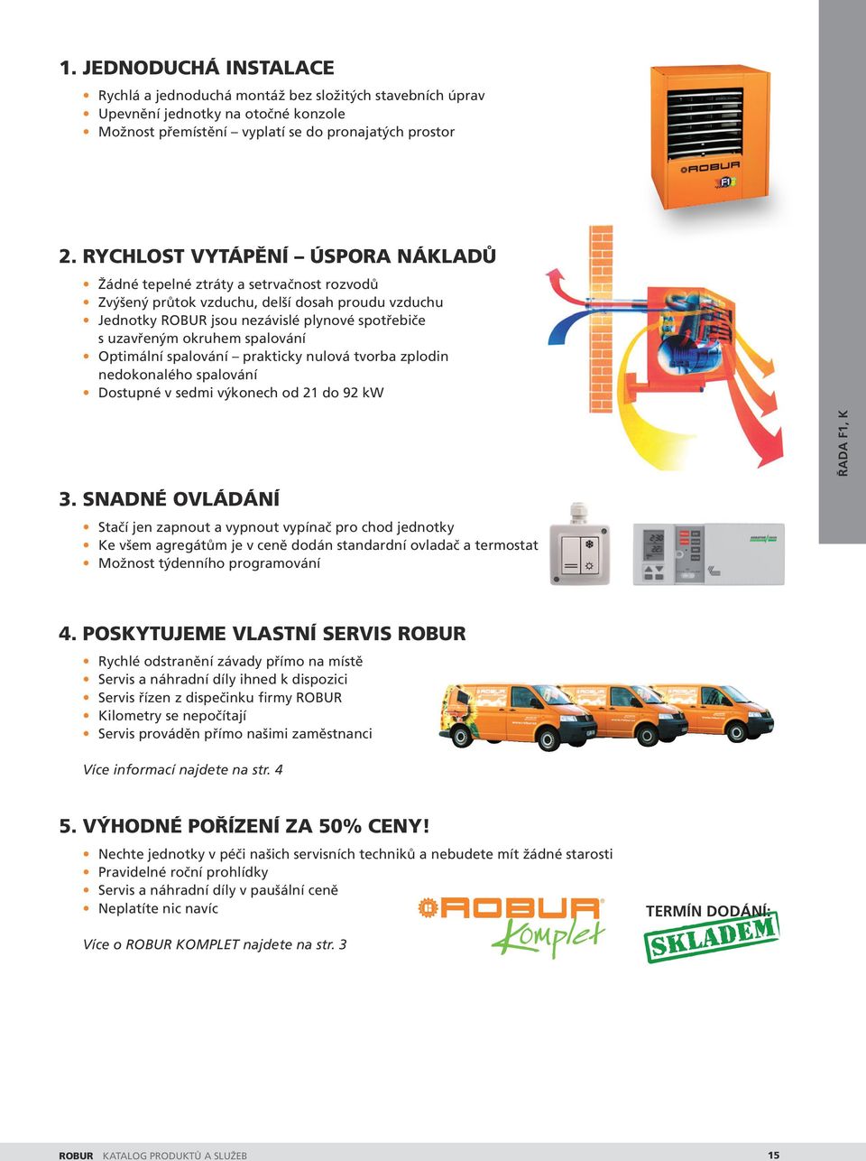 spalování Optimální spalování prakticky nulová tvorba zplodin nedokonalého spalování Dostupné v sedmi výkonech od 21 do 92 kw ŘADA F1, k 3.