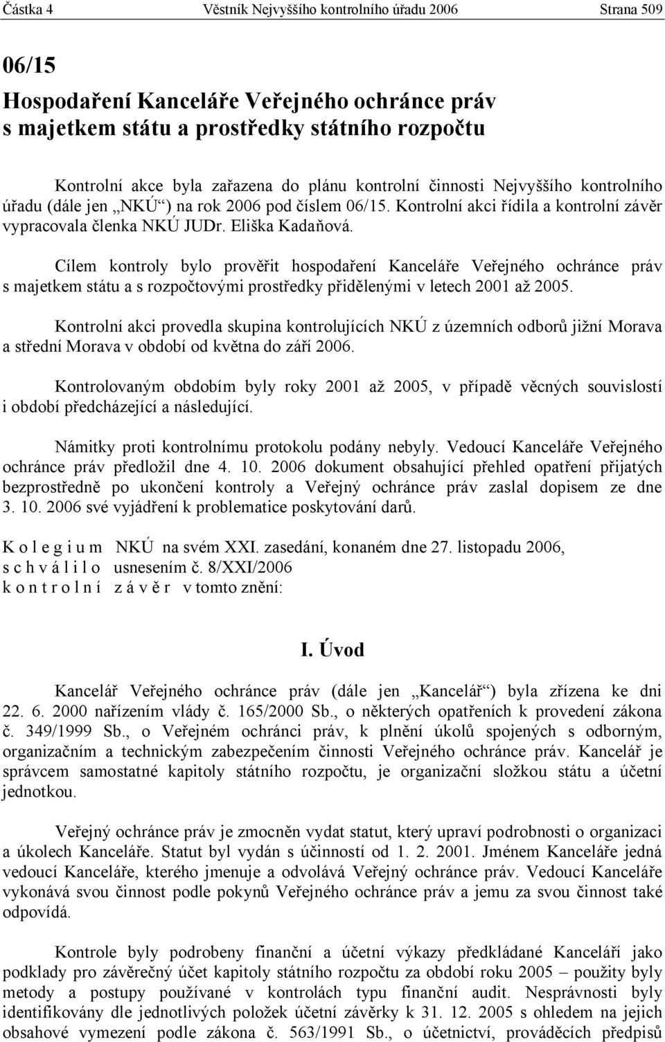 Cílem kontroly bylo prověřit hospodaření Kanceláře Veřejného ochránce práv s majetkem státu a s rozpočtovými prostředky přidělenými v letech 2001 až 2005.