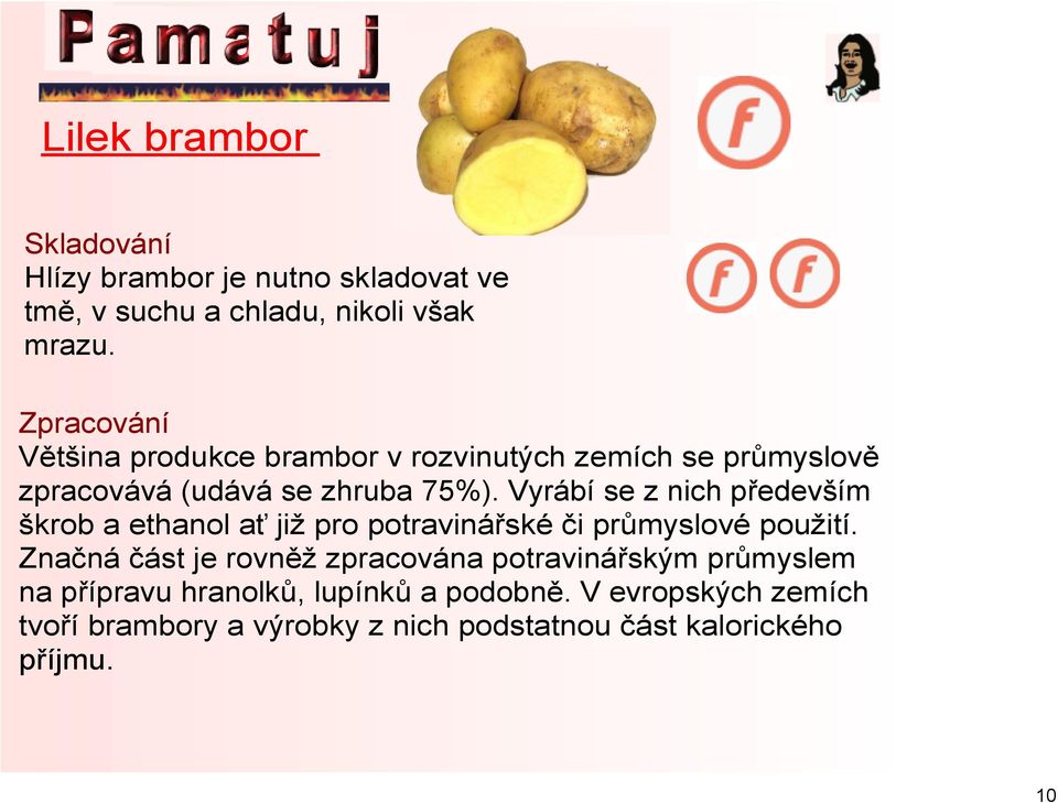 Vyrábí se z nich především škrob a ethanol ať již pro potravinářské či průmyslové použití.