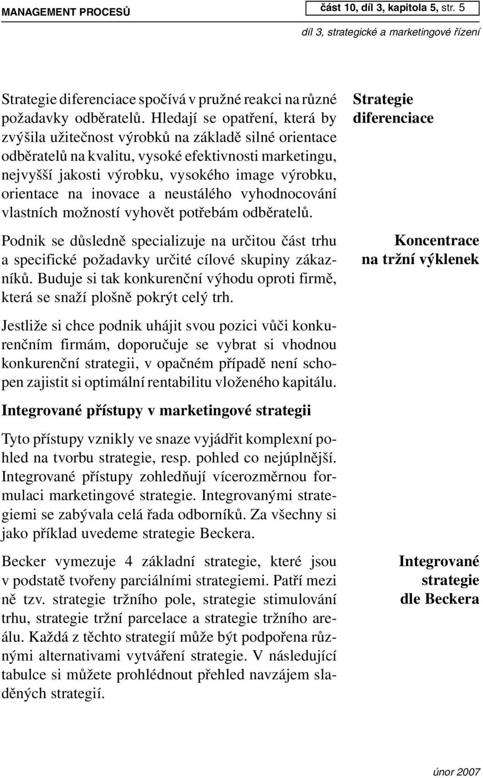na inovace a neustálého vyhodnocování vlastních možností vyhovět potřebám odběratelů. Podnik se důsledně specializuje na určitou část trhu a specifické požadavky určité cílové skupiny zákazníků.