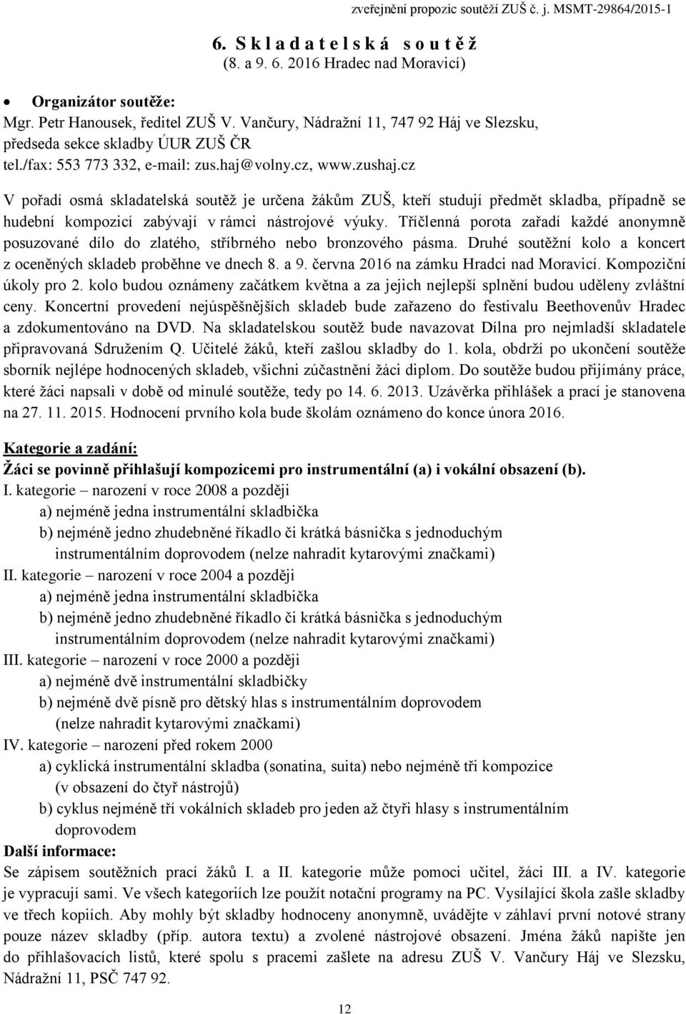 cz V pořadí osmá skladatelská soutěž je určena žákům ZUŠ, kteří studují předmět skladba, případně se hudební kompozicí zabývají v rámci nástrojové výuky.