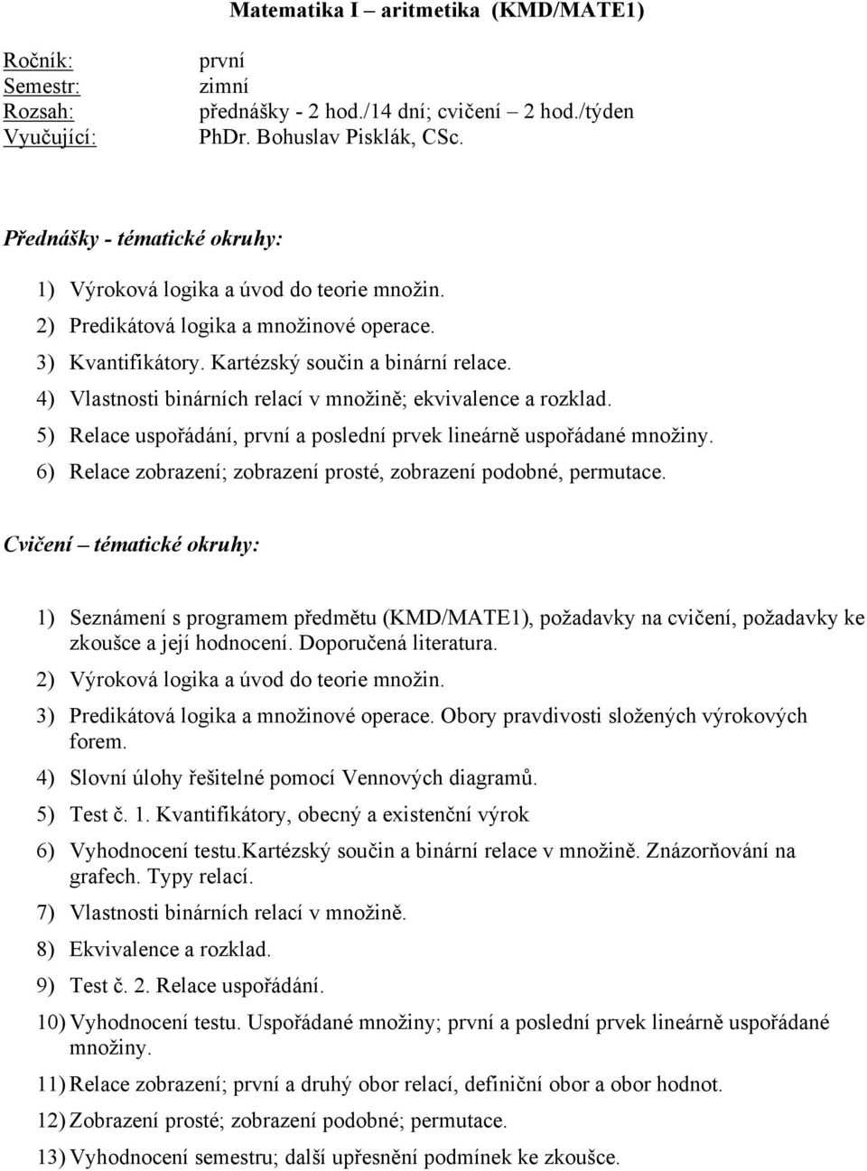 5) Relace uspořádání, první a poslední prvek lineárně uspořádané množiny. 6) Relace zobrazení; zobrazení prosté, zobrazení podobné, permutace.