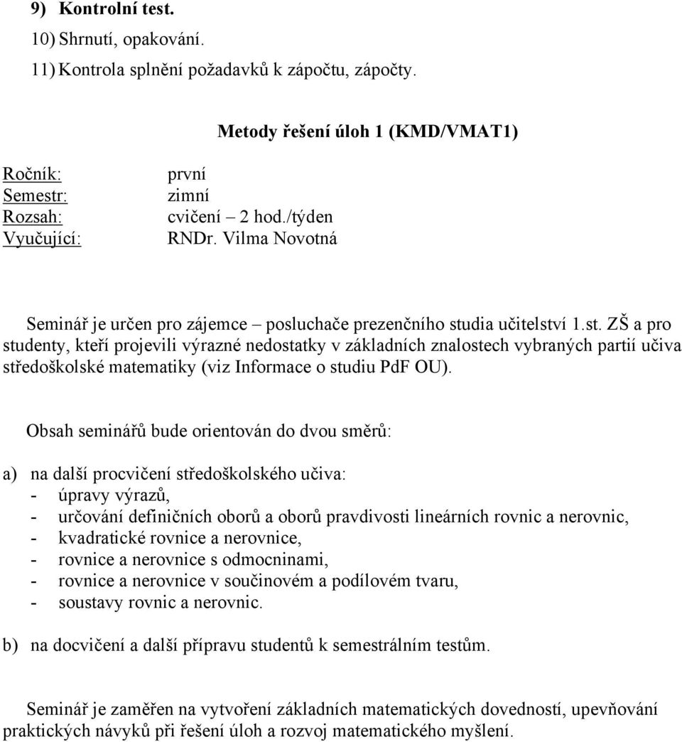 dia učitelství 1.st. ZŠ a pro studenty, kteří projevili výrazné nedostatky v základních znalostech vybraných partií učiva středoškolské matematiky (viz Informace o studiu PdF OU).