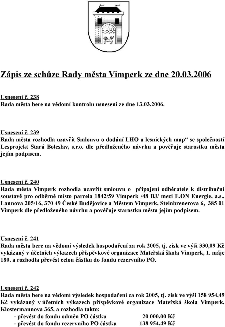 240 Rada města Vimperk rozhodla uzavřít smlouvu o připojení odběratele k distribuční soustavě pro odběrné místo parcela 1842/59 Vimperk /48 BJ/ mezi E.ON Energie, a.s., Lannova 205/16, 370 49 České Budějovice a Městem Vimperk, Steinbrenerova 6, 385 01 Vimperk dle předloženého návrhu a pověřuje starostku města jejím podpisem.