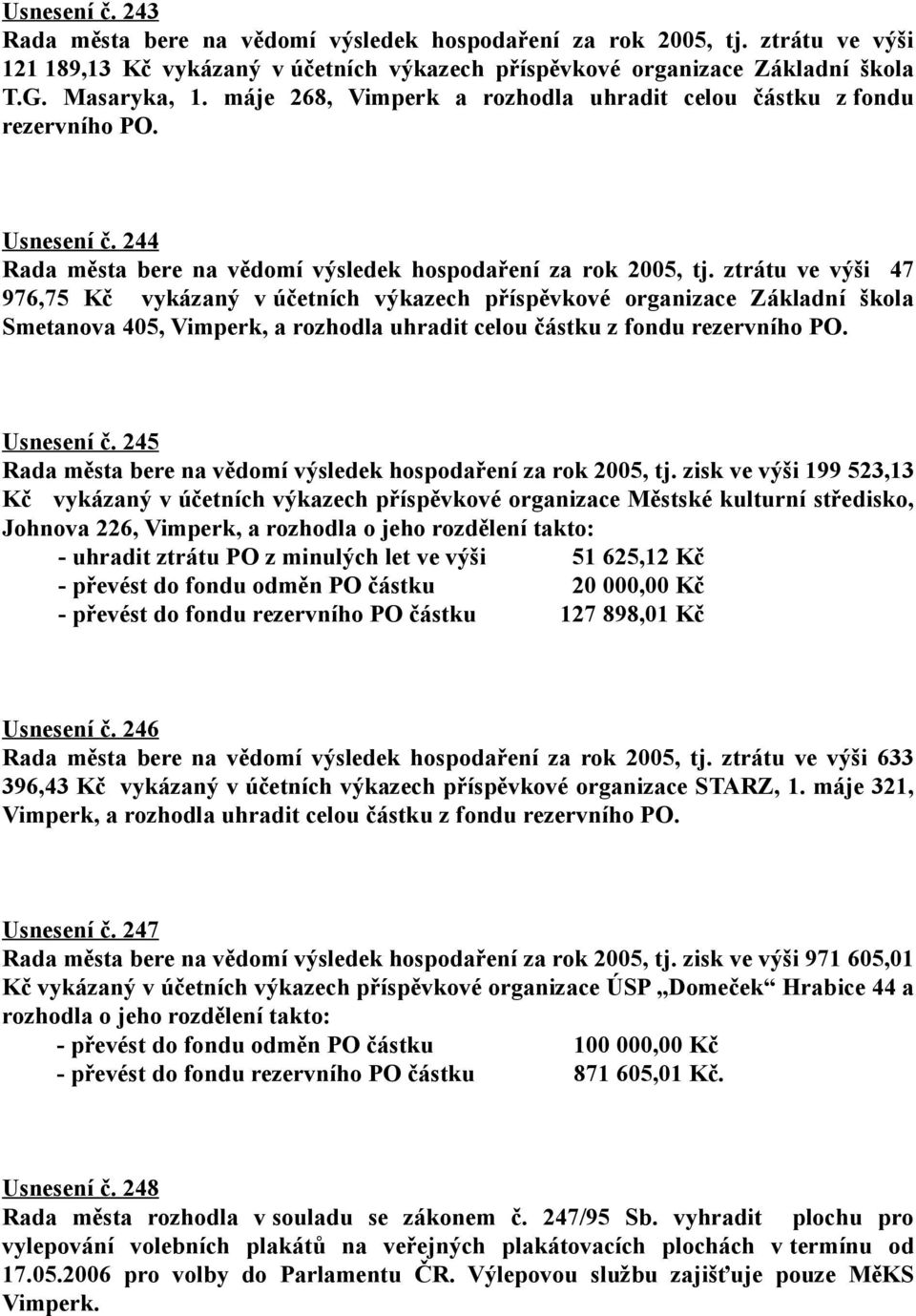 ztrátu ve výši 47 976,75 Kč vykázaný v účetních výkazech příspěvkové organizace Základní škola Smetanova 405, Vimperk, a rozhodla uhradit celou částku z fondu rezervního PO. Usnesení č.