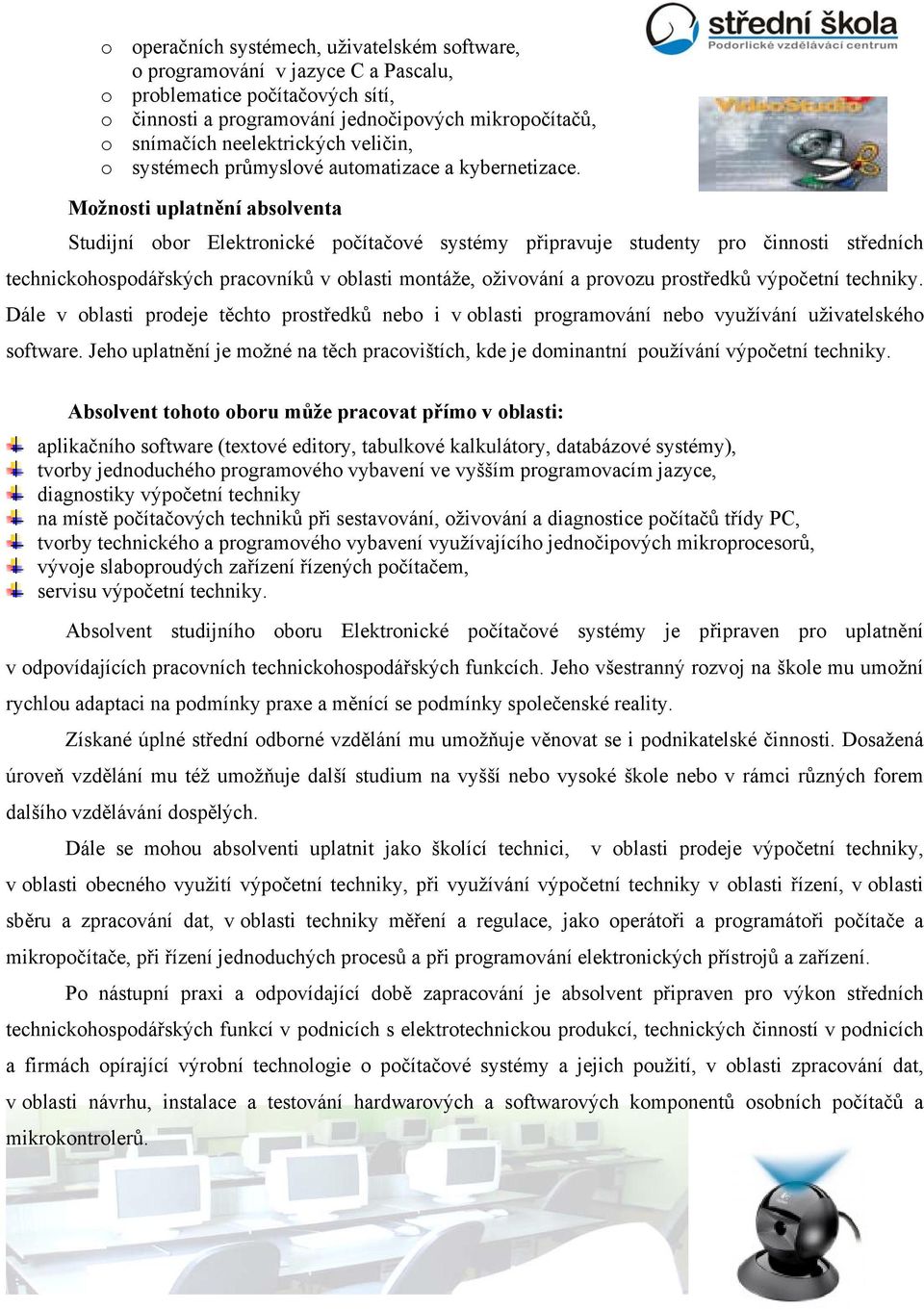 Možnosti uplatnění absolventa Studijní obor Elektronické počítačové systémy připravuje studenty pro činnosti středních technickohospodářských pracovníků v oblasti montáže, oživování a provozu