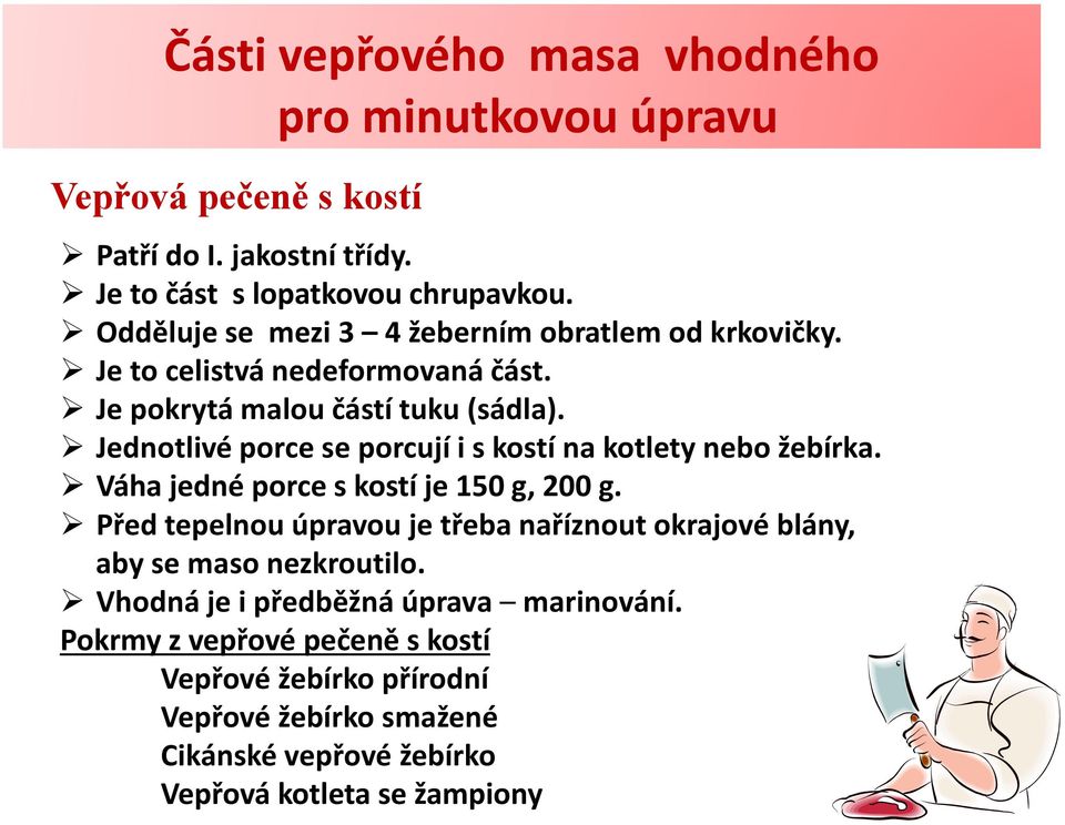 Váha jedné porce s kostí je 150 g, 200 g. Před tepelnou úpravou je třeba naříznout okrajové blány, aby se maso nezkroutilo.