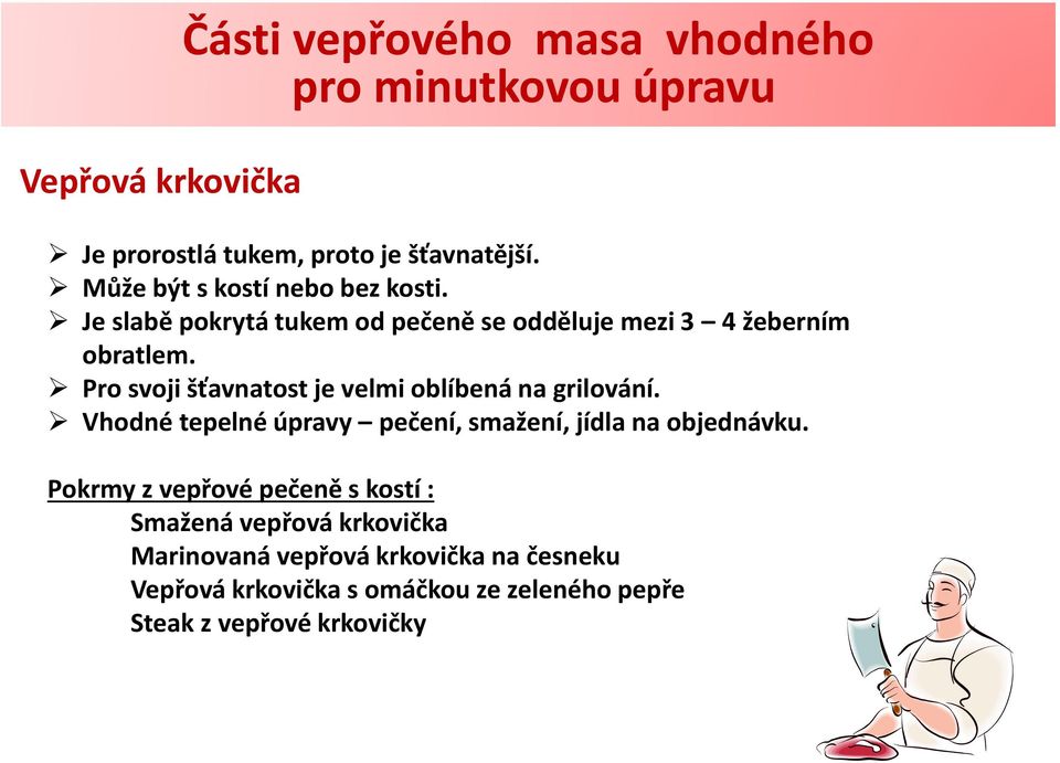 Pro svoji šťavnatost je velmi oblíbená na grilování. Vhodné tepelné úpravy pečení, smažení, jídla na objednávku.