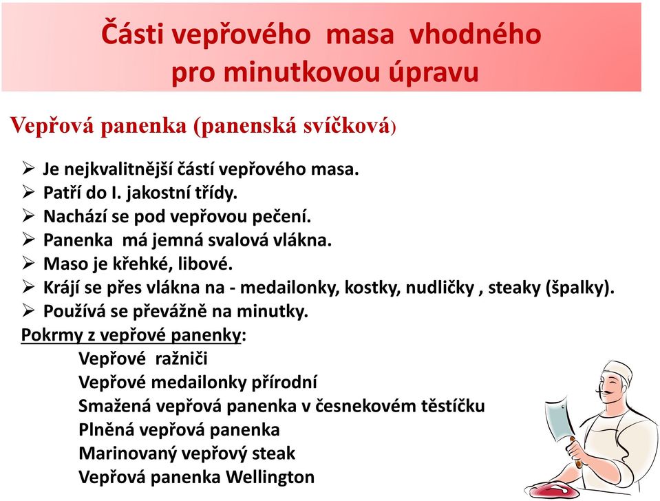 Krájí se přes vlákna na - medailonky, kostky, nudličky, steaky (špalky). Používá se převážně na minutky.