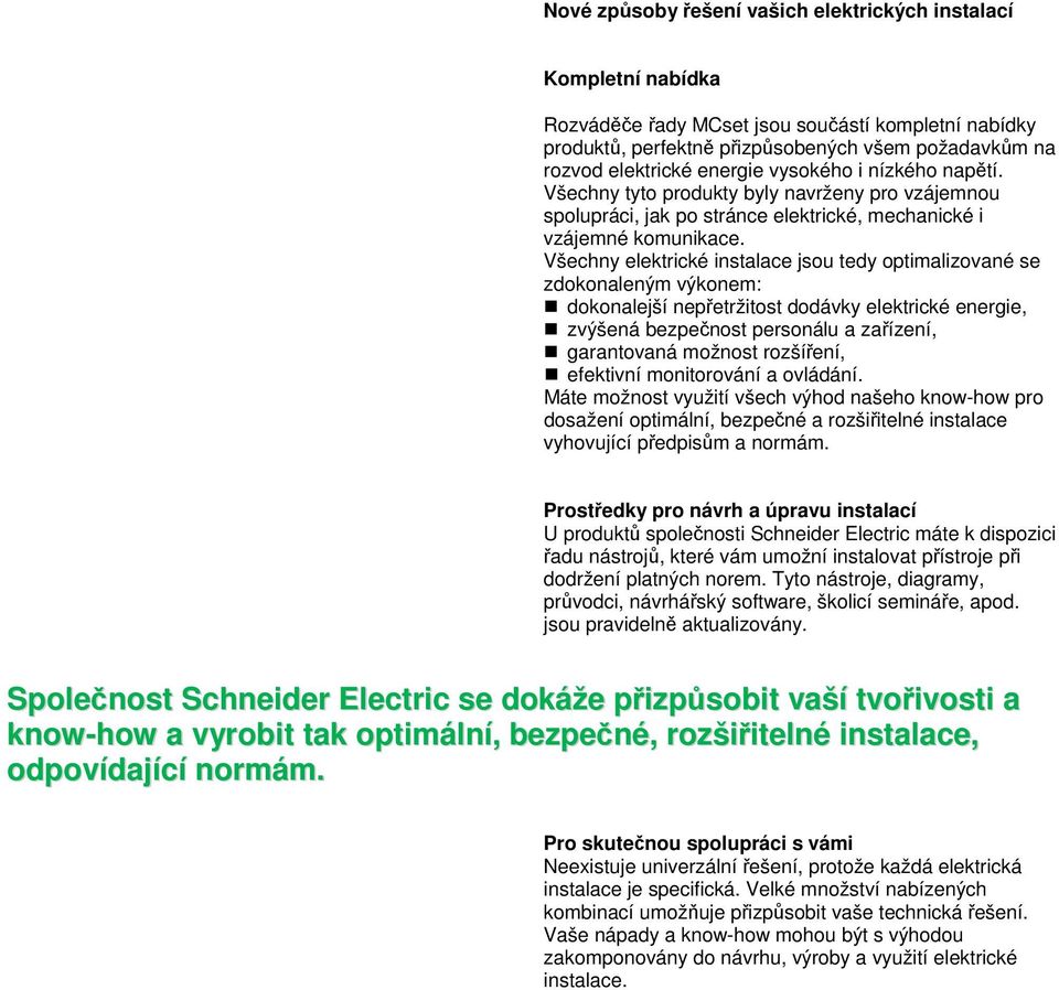 Všechny elektrické instalace jsou tedy optimalizované se zdokonaleným výkonem: dokonalejší nepřetržitost dodávky elektrické energie, zvýšená bezpečnost personálu a zařízení, garantovaná možnost