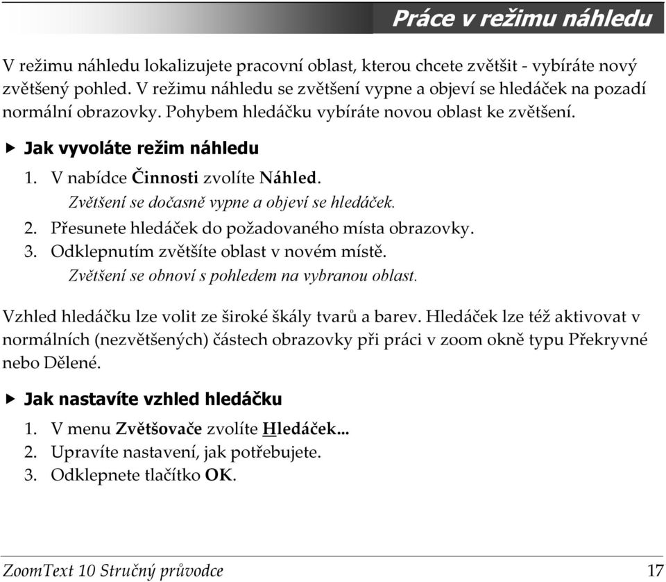 V nabídce Činnosti zvolíte Náhled. Zvětšení se dočasně vypne a objeví se hledáček. 2. Přesunete hledáček do požadovaného místa obrazovky. 3. Odklepnutím zvětšíte oblast v novém místě.