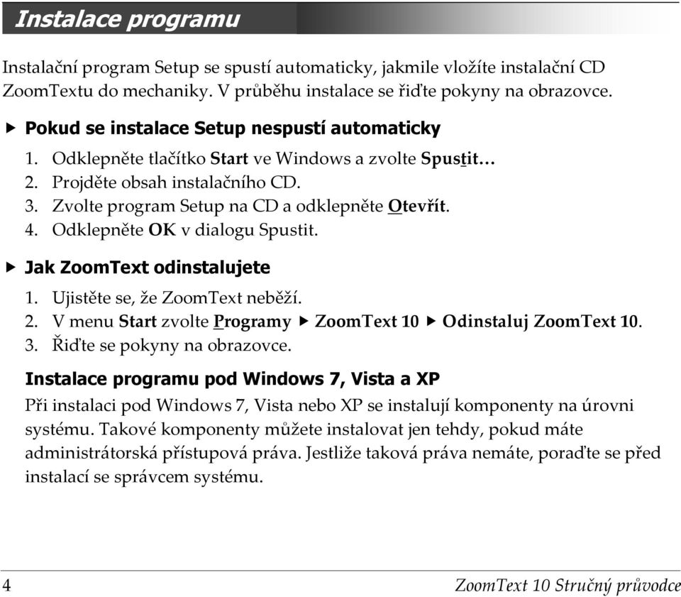 Odklepněte OK v dialogu Spustit. Jak ZoomText odinstalujete 1. Ujistěte se, že ZoomText neběží. 2. V menu Start zvolte Programy ZoomText 10 Odinstaluj ZoomText 10. 3. Řiďte se pokyny na obrazovce.