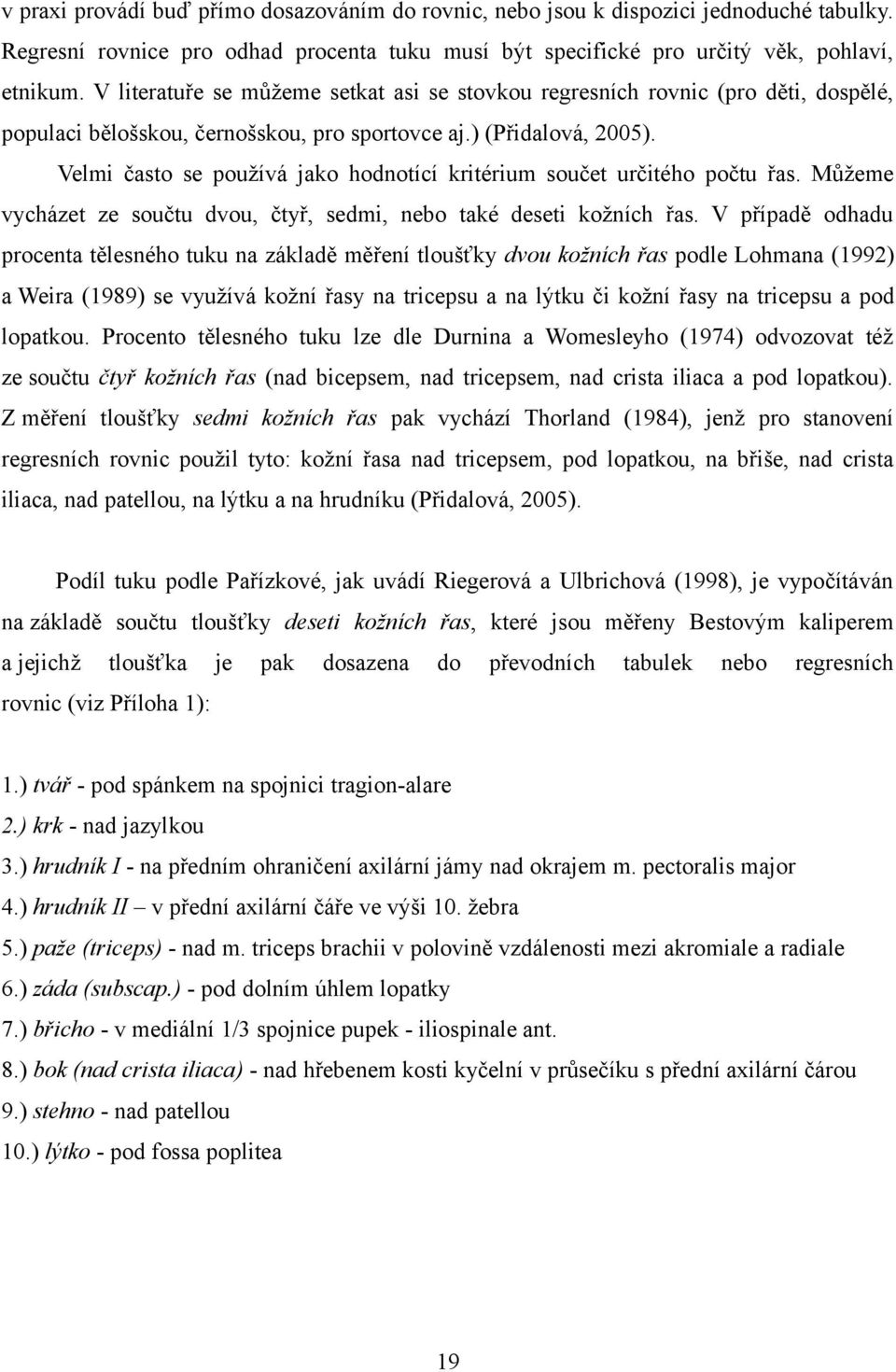 Velmi často se používá jako hodnotící kritérium součet určitého počtu řas. Můžeme vycházet ze součtu dvou, čtyř, sedmi, nebo také deseti kožních řas.