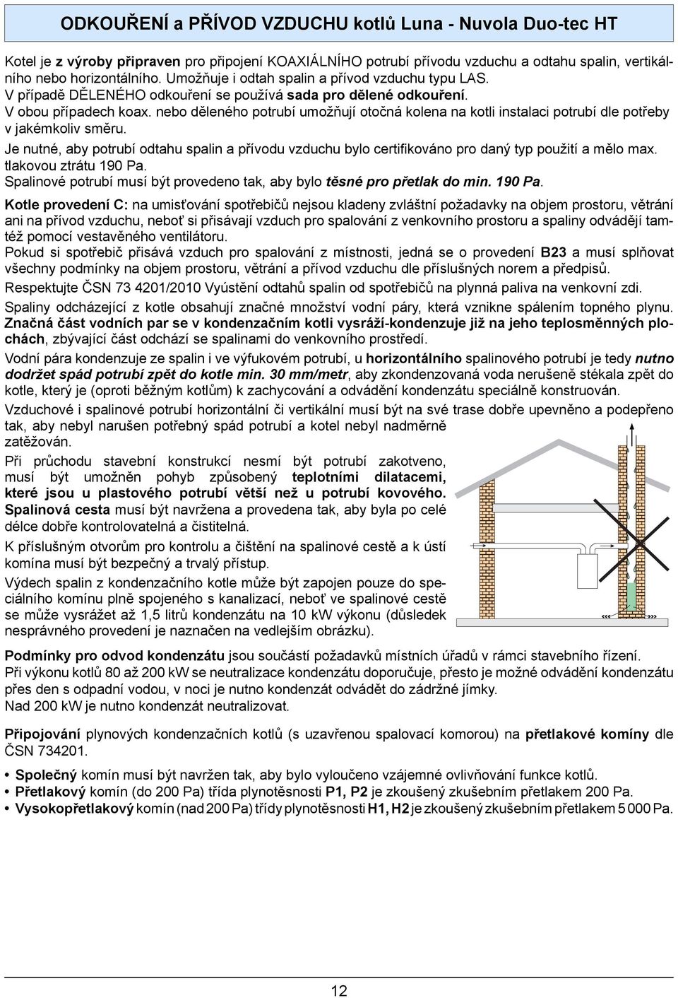 nebo děleného potrubí umožňují otočná kolena na kotli instalaci potrubí dle potřeby v jakémkoliv směru.